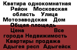 Кватира однокомнатная › Район ­ Московская область › Улица ­ Мотозаводская › Дом ­ 3 › Общая площадь ­ 35 › Цена ­ 2 500 000 - Все города Недвижимость » Квартиры продажа   . Адыгея респ.,Адыгейск г.